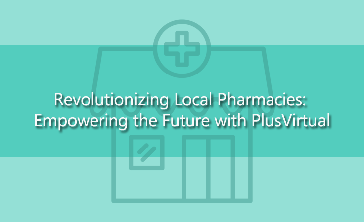 Revolutionizing Local Pharmacies: Empowering the Future with PlusVirtual